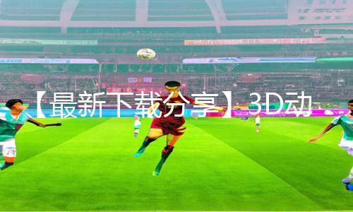 【最新下载分享】3D动漫婬乱爆乳在线观看APP：手游教程和游戏攻略一网打尽！